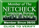 Proud Member of The Netcheck Commerce Bureau.  Promoting Ethical Business Practices Worldwide on the Internet.